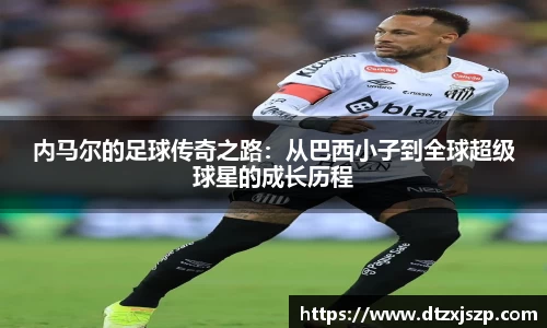 内马尔的足球传奇之路：从巴西小子到全球超级球星的成长历程