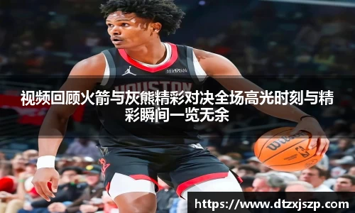 视频回顾火箭与灰熊精彩对决全场高光时刻与精彩瞬间一览无余