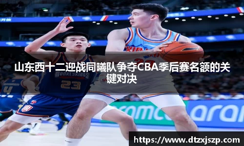 山东西十二迎战同曦队争夺CBA季后赛名额的关键对决