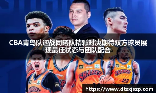 CBA青岛队迎战同曦队精彩对决期待双方球员展现最佳状态与团队配合