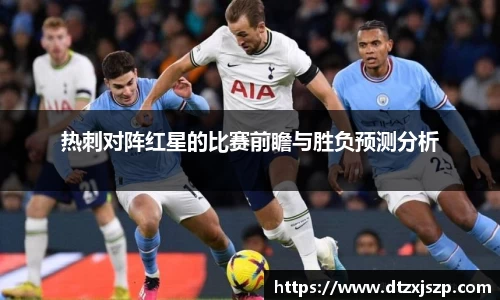 热刺对阵红星的比赛前瞻与胜负预测分析