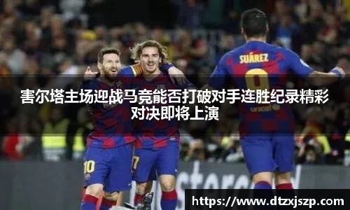 害尔塔主场迎战马竞能否打破对手连胜纪录精彩对决即将上演